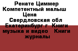 Ренате Циммер “Компетентный малыш“ › Цена ­ 150 - Свердловская обл., Екатеринбург г. Книги, музыка и видео » Книги, журналы   . Свердловская обл.
